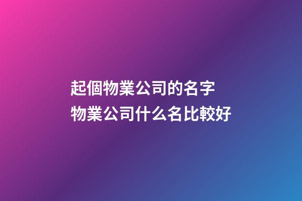 起個物業公司的名字 物業公司什么名比較好-第1張-公司起名-玄機派